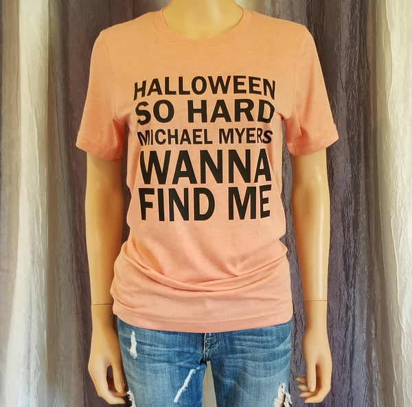 HALLOWEEN SO HARD MICHAEL MYERS WANNA FIND ME Tee